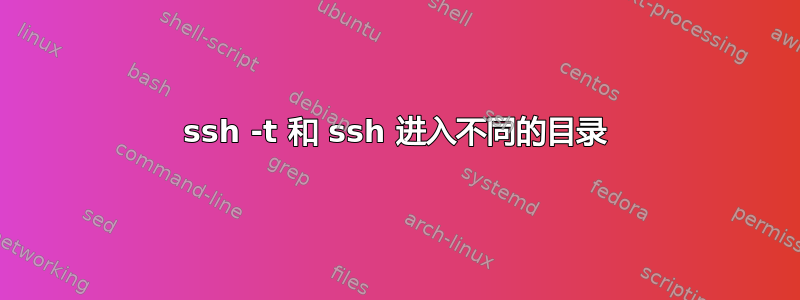 ssh -t 和 ssh 进入不同的目录