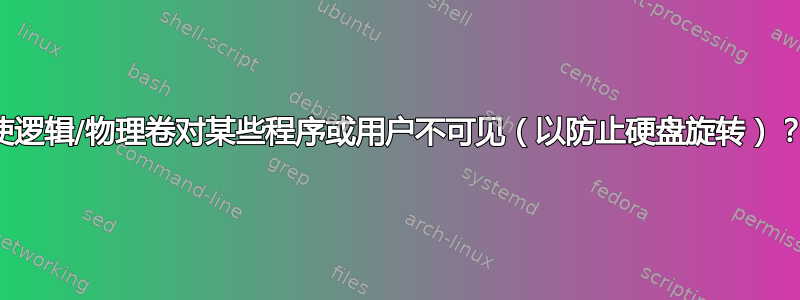 使逻辑/物理卷对某些程序或用户不可见（以防止硬盘旋转）？