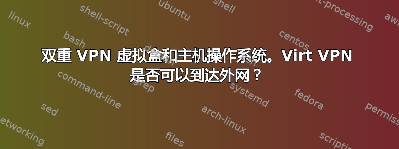 双重 VPN 虚拟盒和主机操作系统。Virt VPN 是否可以到达外网？