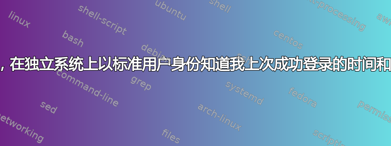 如何在不降低安全性的情况下，在独立系统上以标准用户身份知道我上次成功登录的时间和自上次登录以来的失败次数？