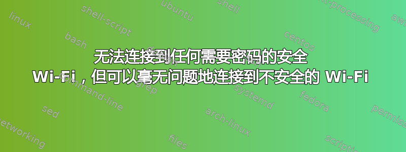 无法连接到任何需要密码的安全 Wi-Fi，但可以毫无问题地连接到不安全的 Wi-Fi