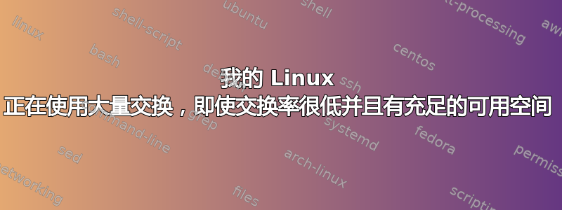 我的 Linux 正在使用大量交换，即使交换率很低并且有充足的可用空间