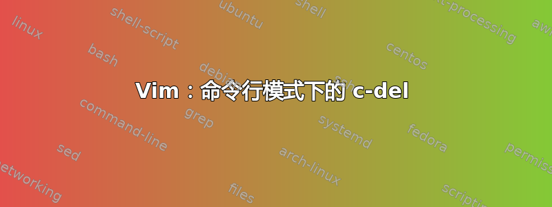 Vim：命令行模式下的 c-del