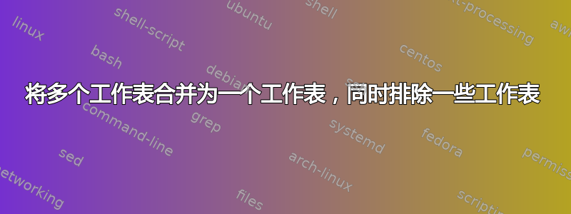 将多个工作表合并为一个工作表，同时排除一些工作表