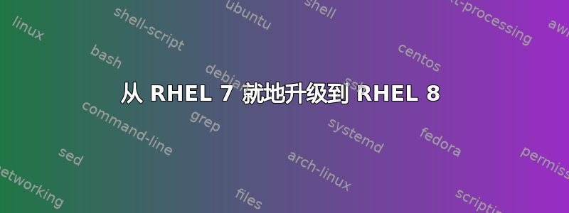 从 RHEL 7 就地升级到 RHEL 8