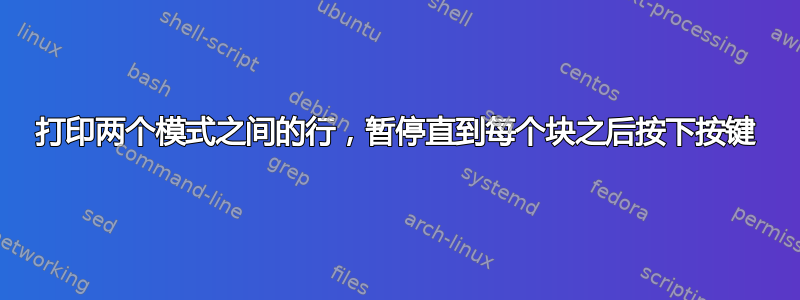 打印两个模式之间的行，暂停直到每个块之后按下按键