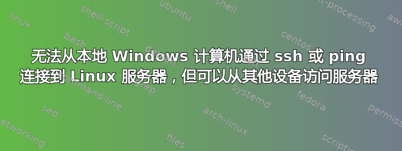 无法从本地 Windows 计算机通过 ssh 或 ping 连接到 Linux 服务器，但可以从其他设备访问服务器