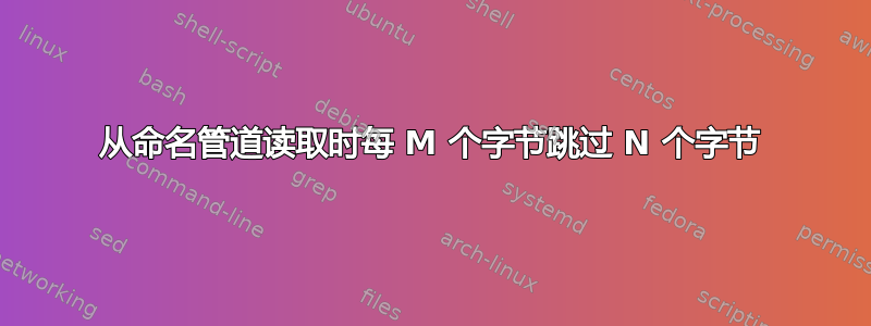 从命名管道读取时每 M 个字节跳过 N 个字节