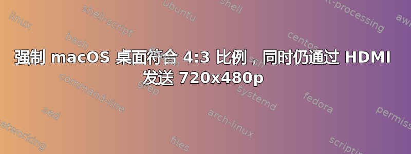 强制 macOS 桌面符合 4:3 比例，同时仍通过 HDMI 发送 720x480p