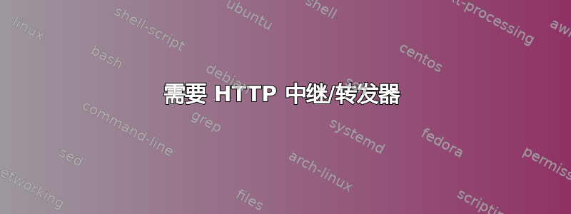 需要 HTTP 中继/转发器