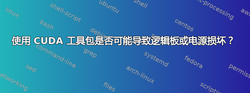 使用 CUDA 工具包是否可能导致逻辑板或电源损坏？