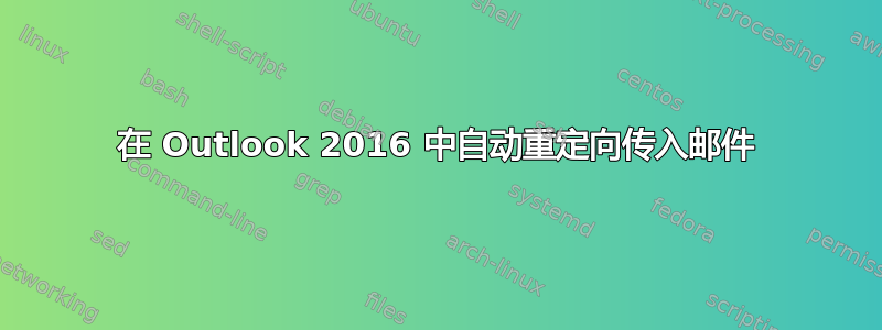 在 Outlook 2016 中自动重定向传入邮件