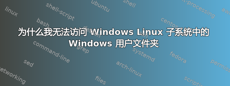 为什么我无法访问 Windows Linux 子系统中的 Windows 用户文件夹