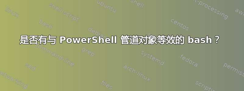 是否有与 PowerShell 管道对象等效的 bash？