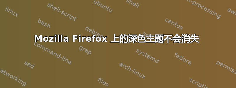 Mozilla Firefox 上的深色主题不会消失