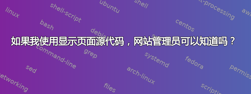 如果我使用显示页面源代码，网站管理员可以知道吗？