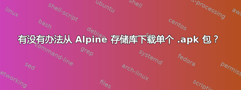 有没有办法从 Alpine 存储库下载单个 .apk 包？