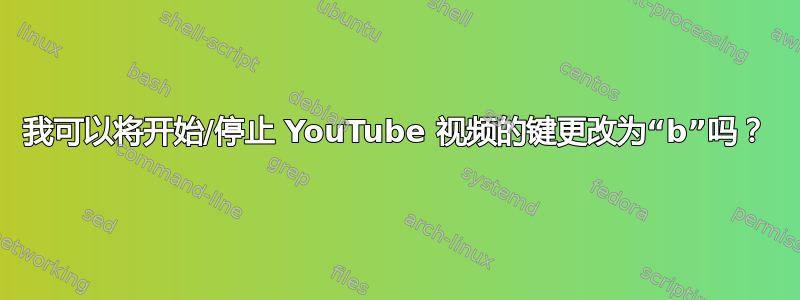 我可以将开始/停止 YouTube 视频的键更改为“b”吗？