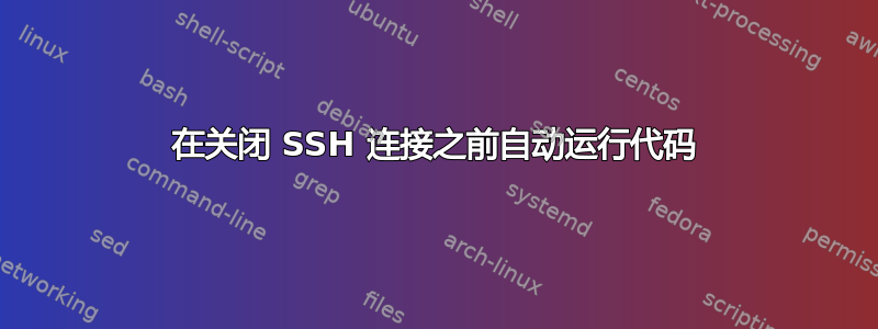 在关闭 SSH 连接之前自动运行代码