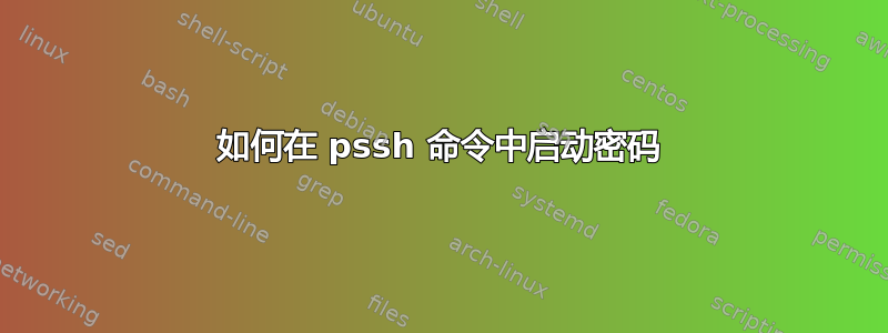 如何在 pssh 命令中启动密码