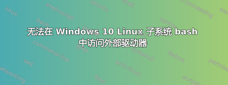 无法在 Windows 10 Linux 子系统 bash 中访问外部驱动器