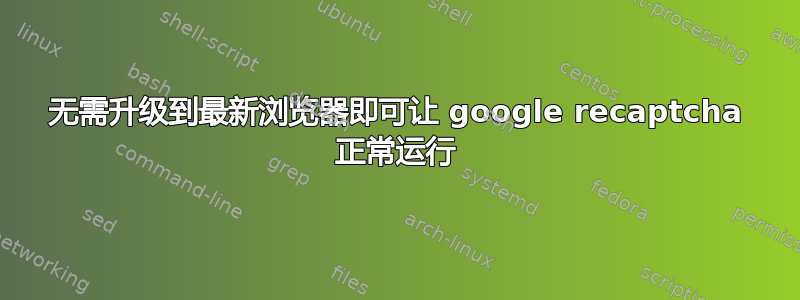 无需升级到最新浏览器即可让 google recaptcha 正常运行