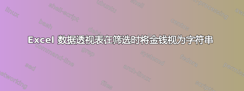 Excel 数据透视表在筛选时将金钱视为字符串