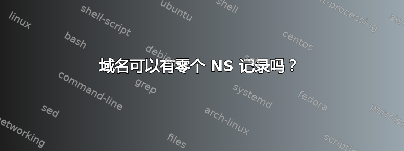 域名可以有零个 NS 记录吗？