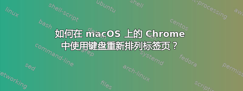 如何在 macOS 上的 Chrome 中使用键盘重新排列标签页？