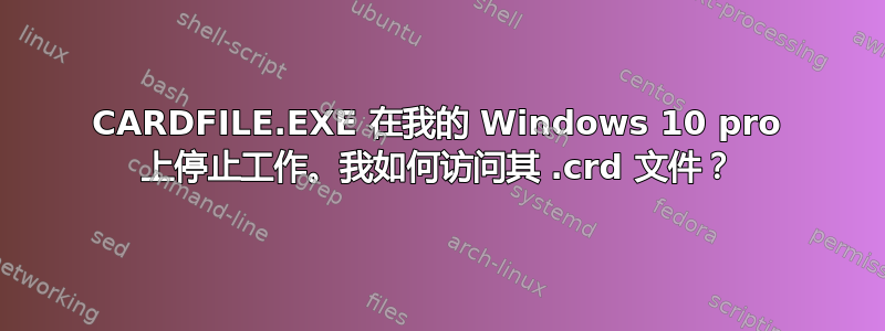 CARDFILE.EXE 在我的 Windows 10 pro 上停止工作。我如何访问其 .crd 文件？