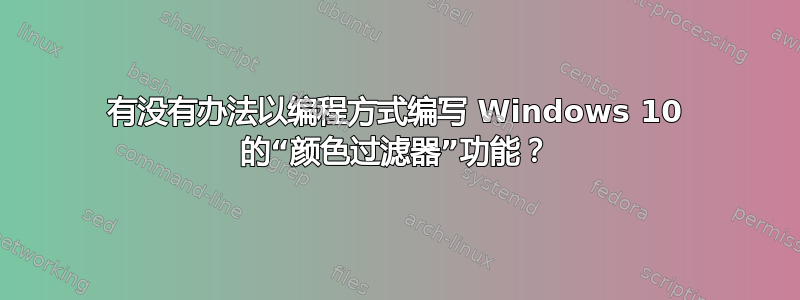 有没有办法以编程方式编写 Windows 10 的“颜色过滤器”功能？