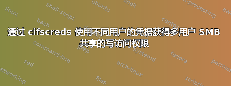 通过 cifscreds 使用不同用户的凭据获得多用户 SMB 共享的写访问权限