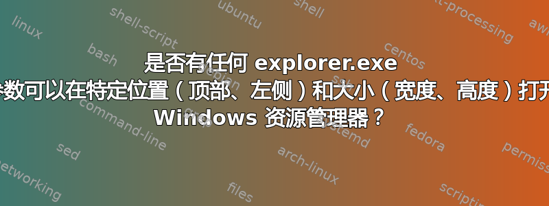 是否有任何 explorer.exe 参数可以在特定位置（顶部、左侧）和大小（宽度、高度）打开 Windows 资源管理器？