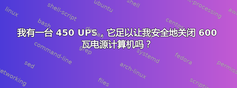 我有一台 450 UPS，它足以让我安全地关闭 600 瓦电源计算机吗？