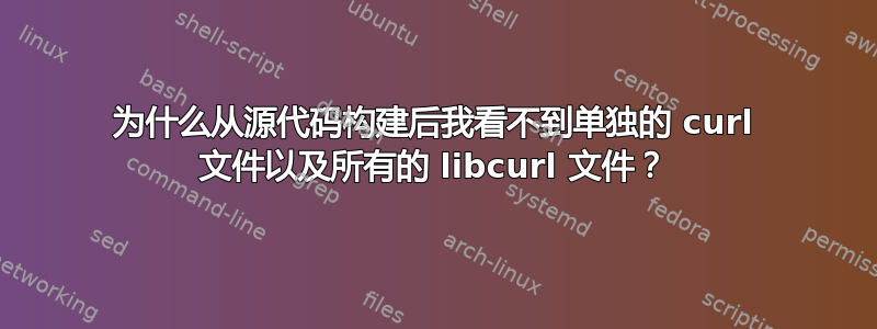 为什么从源代码构建后我看不到单独的 curl 文件以及所有的 libcurl 文件？