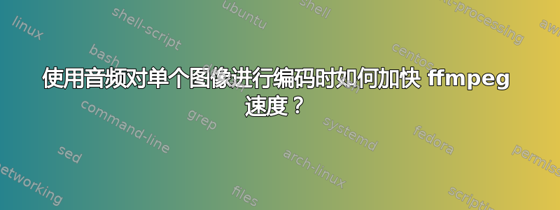 使用音频对单个图像进行编码时如何加快 ffmpeg 速度？