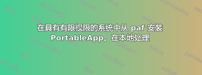 在具有有限权限的系统中从 paf 安装 PortableApp。在本地处理