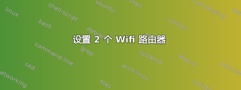 设置 2 个 Wifi 路由器