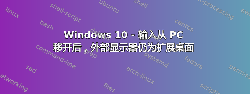 Windows 10 - 输入从 PC 移开后，外部显示器仍为扩展桌面