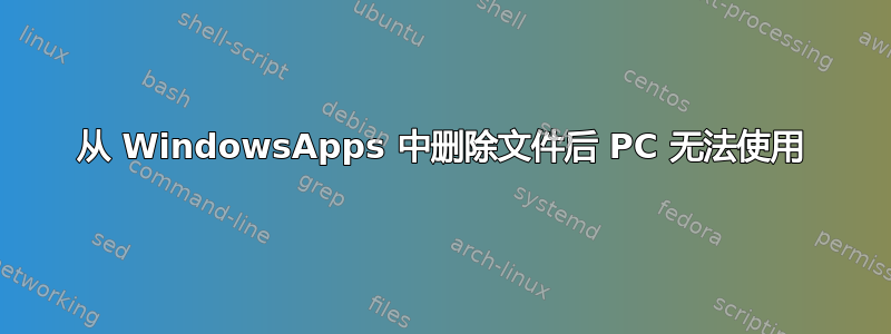 从 WindowsApps 中删除文件后 PC 无法使用