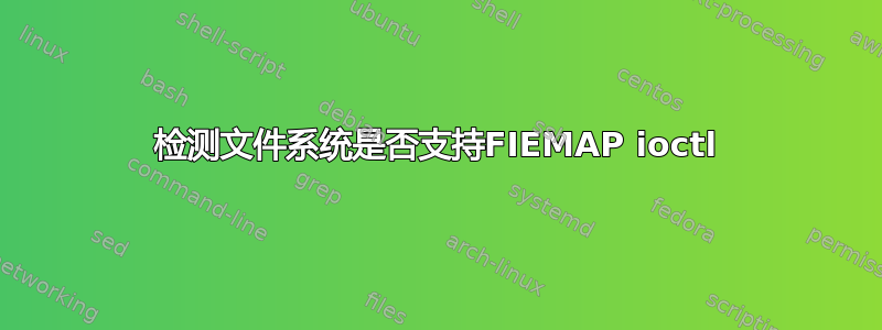 检测文件系统是否支持FIEMAP ioctl