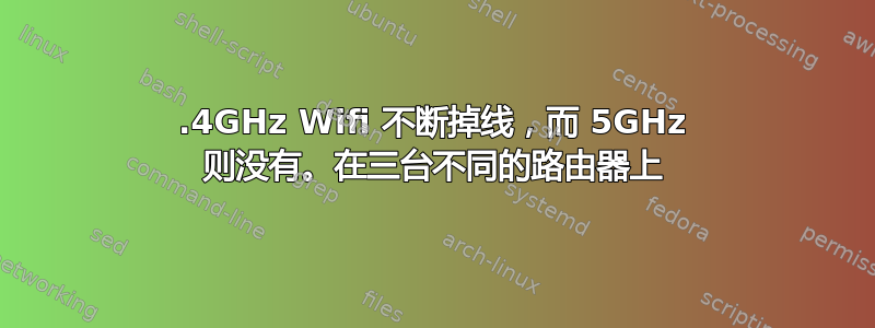 2.4GHz Wifi 不断掉线，而 5GHz 则没有。在三台不同的路由器上