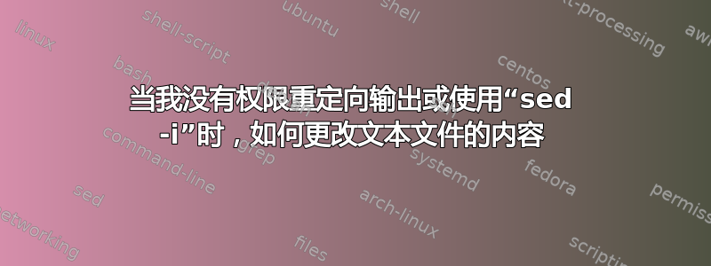 当我没有权限重定向输出或使用“sed -i”时，如何更改文本文件的内容