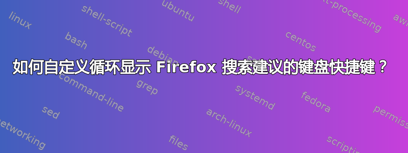 如何自定义循环显示 Firefox 搜索建议的键盘快捷键？