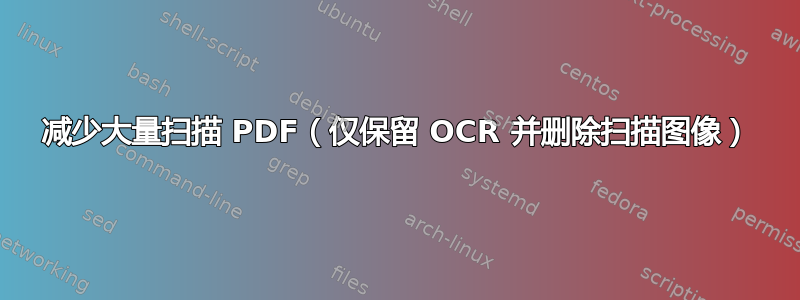 减少大量扫描 PDF（仅保留 OCR 并删除扫描图像）