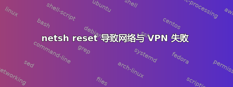 netsh reset 导致网络与 VPN 失败