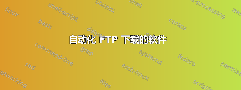 自动化 FTP 下载的软件 