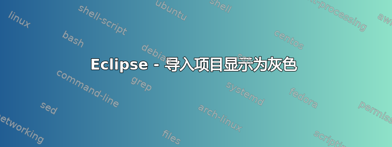 Eclipse - 导入项目显示为灰色