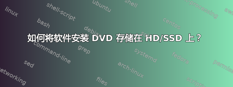 如何将软件安装 DVD 存储在 HD/SSD 上？