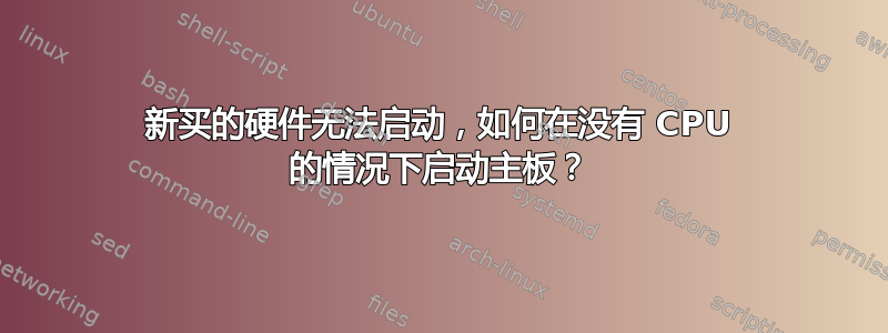 新买的硬件无法启动，如何在没有 CPU 的情况下启动主板？